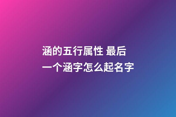 涵的五行属性 最后一个涵字怎么起名字